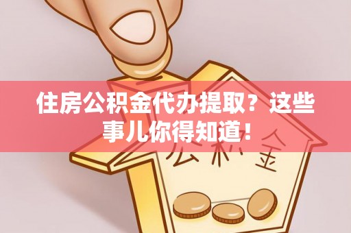 睢阳住房公积金代办提取？这些事儿你得知道！