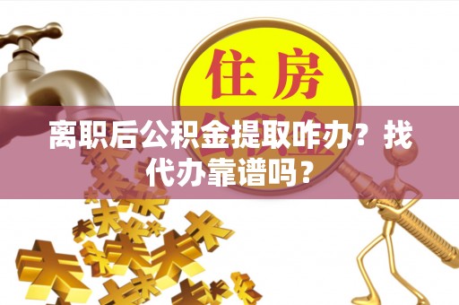 睢阳离职后公积金提取咋办？找代办靠谱吗？