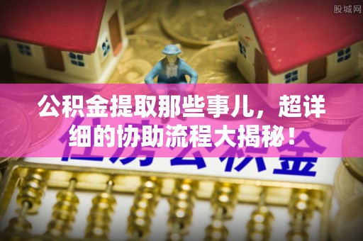 睢阳公积金提取那些事儿，超详细的协助流程大揭秘！