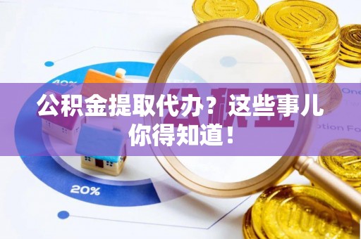 睢阳公积金提取代办？这些事儿你得知道！