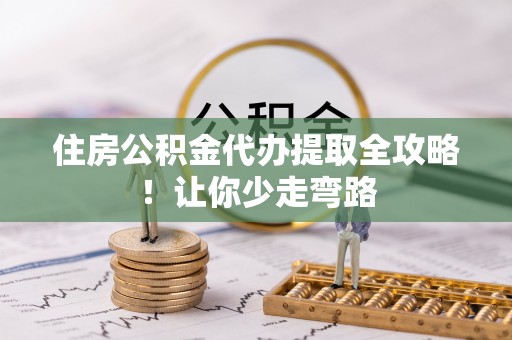 睢阳住房公积金代办提取全攻略！让你少走弯路