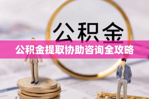睢阳公积金提取协助咨询全攻略