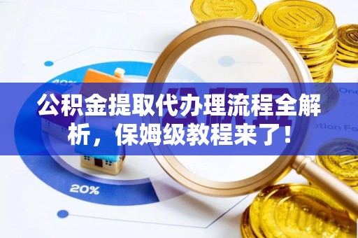 睢阳公积金提取代办理流程全解析，保姆级教程来了！