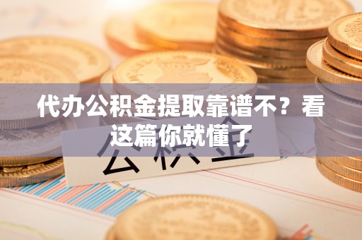 睢阳代办公积金提取靠谱不？看这篇你就懂了