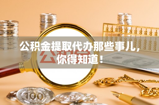 睢阳公积金提取代办那些事儿，你得知道！