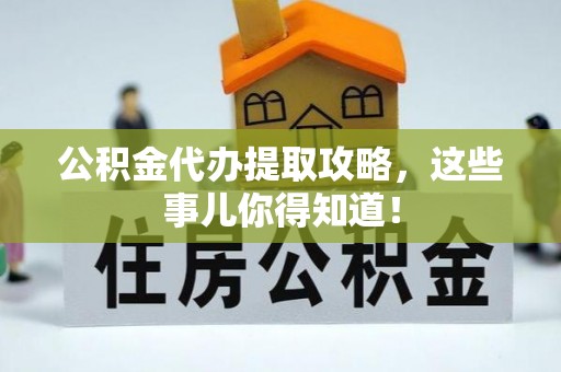 睢阳公积金代办提取攻略，这些事儿你得知道！