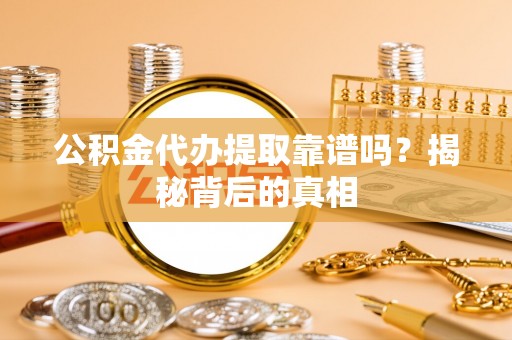 睢阳公积金代办提取靠谱吗？揭秘背后的真相