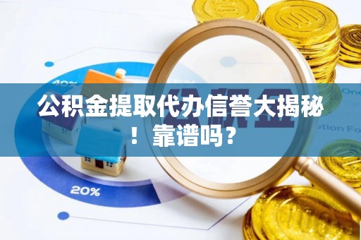 睢阳公积金提取代办信誉大揭秘！靠谱吗？
