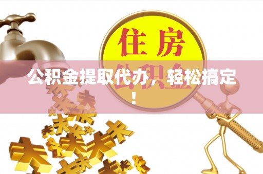 睢阳公积金提取代办，轻松搞定！