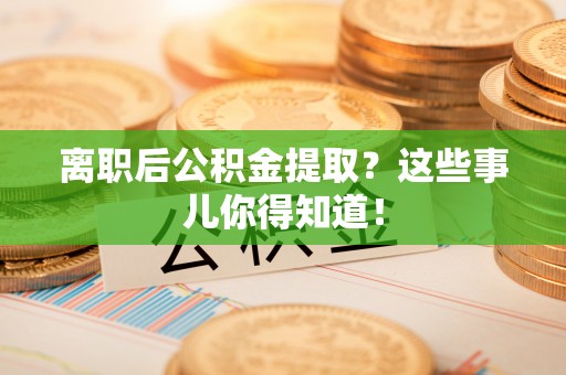 睢阳离职后公积金提取？这些事儿你得知道！