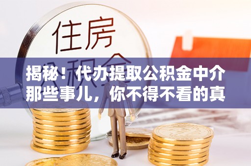 睢阳揭秘！代办提取公积金中介那些事儿，你不得不看的真相