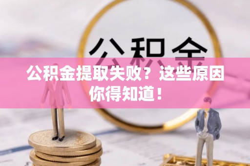 睢阳公积金提取失败？这些原因你得知道！