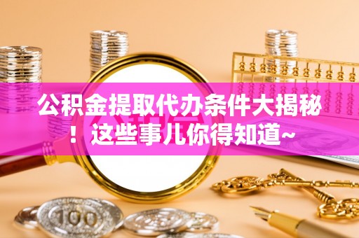 睢阳公积金提取代办条件大揭秘！这些事儿你得知道~