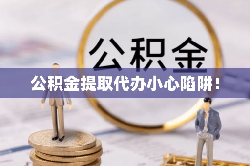 睢阳公积金提取代办小心陷阱！