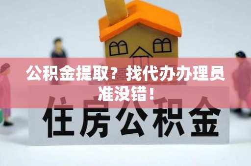 睢阳公积金提取？找代办办理员准没错！