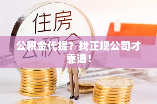 睢阳公积金代提？找正规公司才靠谱！