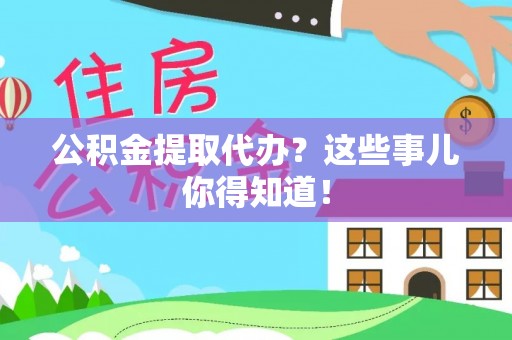 睢阳公积金提取代办？这些事儿你得知道！