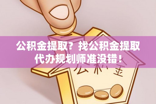 睢阳公积金提取？找公积金提取代办规划师准没错！