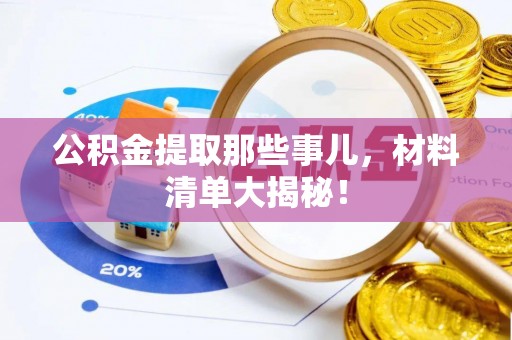 睢阳公积金提取那些事儿，材料清单大揭秘！