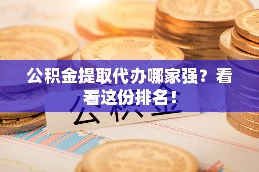 睢阳公积金提取代办哪家强？看看这份排名！