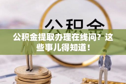 睢阳公积金提取办理在线问？这些事儿得知道！
