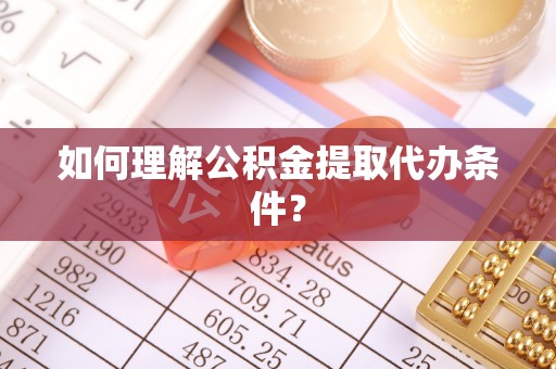 睢阳如何理解公积金提取代办条件？