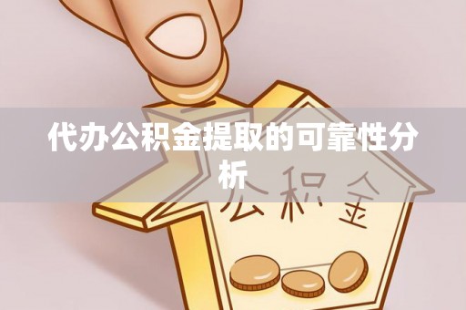 睢阳代办公积金提取的可靠性分析