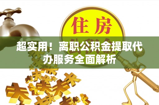 睢阳超实用！离职公积金提取代办服务全面解析