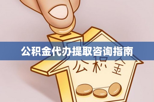 睢阳公积金代办提取咨询指南
